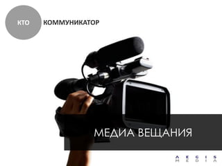 КТО   КОММУНИКАТОР




                МЕДИА ВЕЩАНИЯ
 