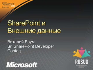 SharePoint и Внешние данные Виталий Баум Sr. SharePoint Developer Conteq 