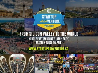 www.startupaddventure.co
FROMSILICONVALLEYTOTHEWORLD
MIDDLEEAST(FEBRUARY18TH-28TH)
EASTERNEUROPE(APRIL)
 