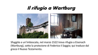 Il rifugio a Wartburg
Sfuggito a un’imboscata, nel marzo 1522 trova rifugio a Eisenach
(Wartburg), sotto la protezione di ...