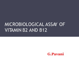 MICROBIOLOGICAL ASSAY OF
VITAMIN B2 AND B12
G.Pavani
 