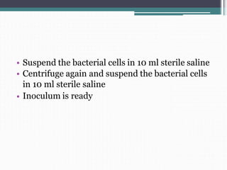 •
•
Suspend the bacterial cells in 10 ml sterile saline
Centrifuge again and suspend the bacterial cells
in 10 ml sterile saline
Inoculum is ready•
 