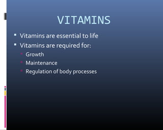 VITAMINS
 Vitamins are essential to life
 Vitamins are required for:
 Growth
 Maintenance
 Regulation of body processes
 