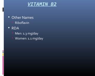 VITAMIN B2
 Other Names
 Riboflavin
 RDA
 Men: 1.3 mg/day
 Women: 1.1 mg/day
 
