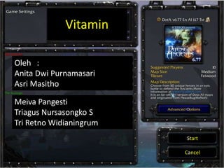 Vitamin
Start
Cancel
Oleh :
Anita Dwi Purnamasari
Asri Masitho
Meiva Pangesti
Triagus Nursasongko S
Tri Retno Widianingrum
 