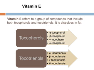 Vitamin E refers to a group of compounds that include
both tocopherols and tocotrienols, It is dissolves in fat
• α-tocopherol
• β-tocopherol
• γ-tocopherol
• δ-tocopherol
Tocopherols
• α-tocotrienols
• β-tocotrienols
• γ-tocotrienols
• δ-tocotrienols
Tocotrienols
Vitamin E
 