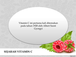 SEJARAH VITAMIN C
Vitamin C ini pertama kali ditemukan
pada tahun 1928 oleh Albert Szent
Gyorgyi
 
