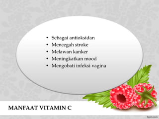 MANFAAT VITAMIN C
• Sebagai antioksidan
• Mencegah stroke
• Melawan kanker
• Meningkatkan mood
• Mengobati infeksi vagina
 