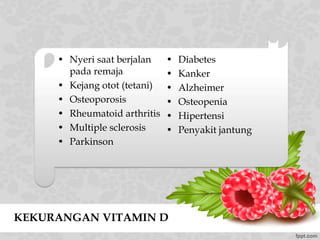 KEKURANGAN VITAMIN D
• Nyeri saat berjalan
pada remaja
• Kejang otot (tetani)
• Osteoporosis
• Rheumatoid arthritis
• Multiple sclerosis
• Parkinson
• Diabetes
• Kanker
• Alzheimer
• Osteopenia
• Hipertensi
• Penyakit jantung
 