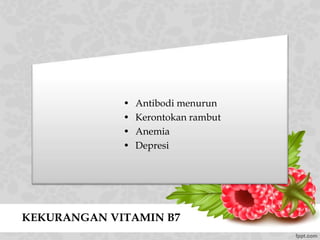 KEKURANGAN VITAMIN B7
• Antibodi menurun
• Kerontokan rambut
• Anemia
• Depresi
 