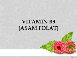 VITAMIN B9
(ASAM FOLAT)
 