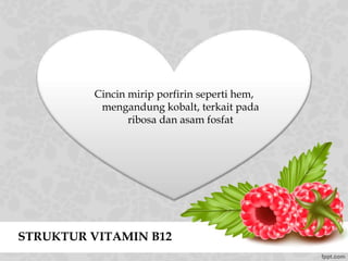 STRUKTUR VITAMIN B12
Cincin mirip porfirin seperti hem,
mengandung kobalt, terkait pada
ribosa dan asam fosfat
 