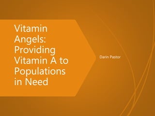 Vitamin
Angels:
Providing
Vitamin A to
Populations
in Need
Darin Pastor
 