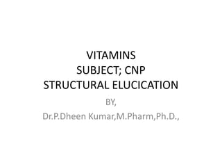 VITAMINS
SUBJECT; CNP
STRUCTURAL ELUCICATION
BY,
Dr.P.Dheen Kumar,M.Pharm,Ph.D.,
 