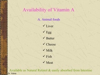 Availability of Vitamin A A. Animal foods Liver Egg Butter Cheese Milk Fish Meat Available as Natural Retinol & easily absorbed from Intestine 