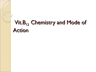 Vit.B12 Chemistry and Mode of
Action

 