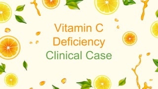 Vitamin C
Deficiency
Clinical Case
 