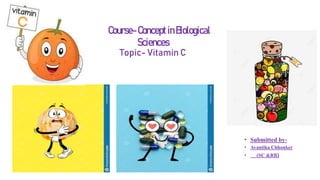 Course-ConceptinBiological
Sciences
Topic- Vitamin C
• Submitted by-
• Avantika Chhonker
• (SC &RB)
 
