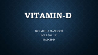 VITAMIN-D
BY : MISHA MANSOOR
ROLL NO. 171
BATCH-D
 