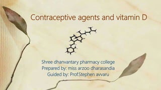 Contraceptive agents and vitamin D
Shree dhanvantary pharmacy college
Prepared by: miss arzoo dharasandia
Guided by: Prof.Stephen avvaru
 