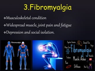3.Fibromyalgia
Musculoskeletal condition
Widespread muscle, joint pain and fatigue
Depression and social isolation.
 