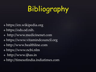  https://en.wikipedia.org
 https://ods.od.nih.
 http://www.medicinenet.com
 https://www.vitamindcouncil.org
 http://www.healthline.com
 https://www.ncbi.nlm
 http://www.ijhas.in
 http://timesofindia.indiatimes.com
Bibliography
 
