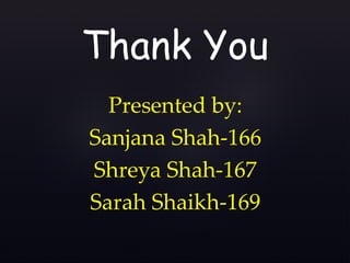 Presented by:
Sanjana Shah-166
Shreya Shah-167
Sarah Shaikh-169
Thank You
 