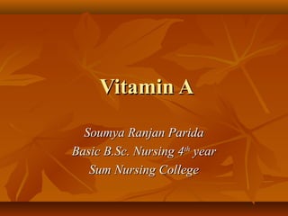 Vitamin AVitamin A
Soumya Ranjan ParidaSoumya Ranjan Parida
Basic B.Sc. Nursing 4Basic B.Sc. Nursing 4thth
yearyear
Sum Nursing CollegeSum Nursing College
 
