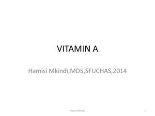 VITAMIN A
Hamisi Mkindi,MD5,SFUCHAS,2014
Hamis Mkindi 1
 