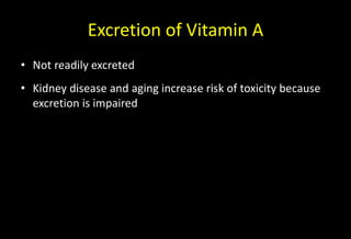 Excretion of Vitamin A
• Not readily excreted
• Kidney disease and aging increase risk of toxicity because
excretion is impaired
 