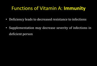 Functions of Vitamin A: Immunity
• Deficiency leads to decreased resistance to infections
• Supplementation may decrease severity of infections in
deficient person
 