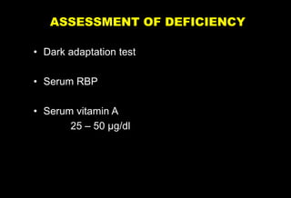 • Dark adaptation test
• Serum RBP
• Serum vitamin A
25 – 50 µg/dl
ASSESSMENT OF DEFICIENCY
 
