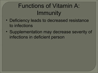 Functions of Vitamin A:
Immunity
• Deficiency leads to decreased resistance
to infections
• Supplementation may decrease severity of
infections in deficient person
 