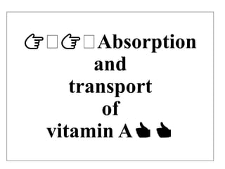 👉🏻👉🏻Absorption
and
transport
of
vitamin A👍👍
 