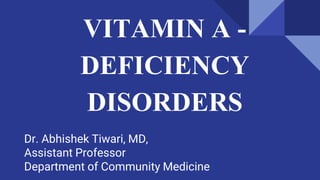 VITAMIN A -
DEFICIENCY
DISORDERS
Dr. Abhishek Tiwari, MD,
Assistant Professor
Department of Community Medicine
 