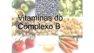 Vitaminas do
Complexo B
 