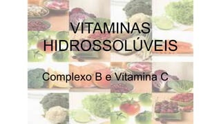 VITAMINAS
HIDROSSOLÚVEIS
Complexo B e Vitamina C
 