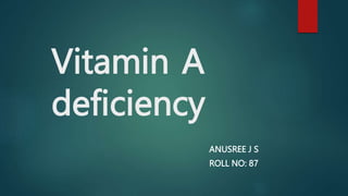 Vitamin A
deficiency
ANUSREE J S
ROLL NO: 87
 