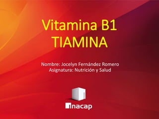 Vitamina B1
TIAMINA
Nombre: Jocelyn Fernández Romero
Asignatura: Nutrición y Salud
 