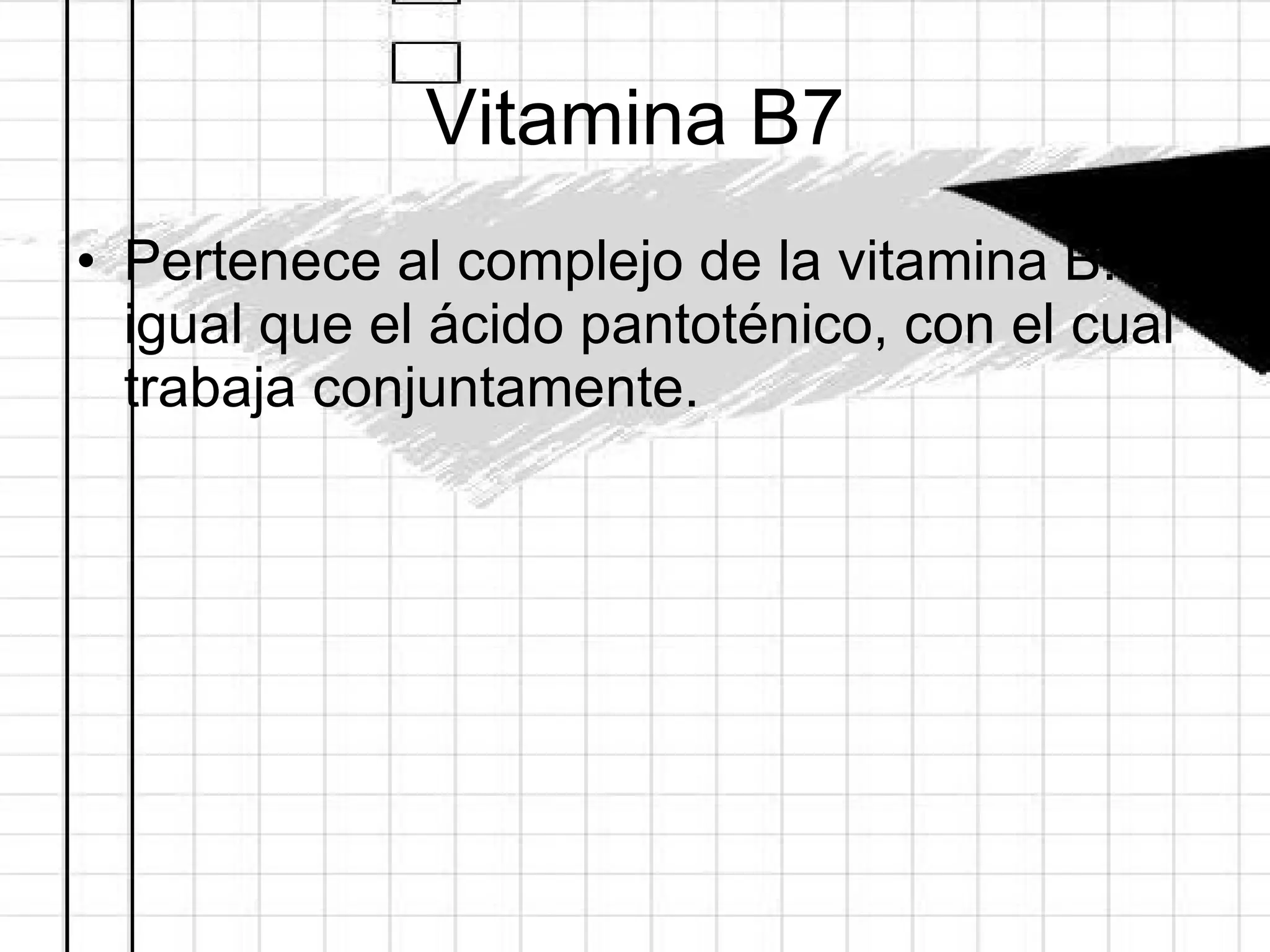 Vitamina B7 Pertenece al complejo de la vitamina B. Al igual que el ácido pantoténico, con el cual trabaja conjuntamente. 