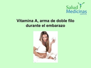 Vitamina A, arma de doble filo
durante el embarazo
 