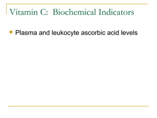 Vitamin C: Biochemical Indicators
 Plasma and leukocyte ascorbic acid levels
 