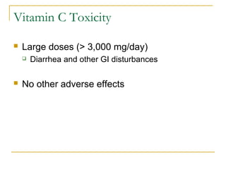Vitamin C Toxicity
 Large doses (> 3,000 mg/day)
 Diarrhea and other GI disturbances
 No other adverse effects
 