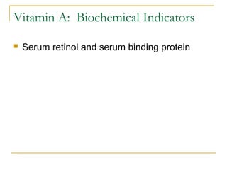 Vitamin A: Biochemical Indicators
 Serum retinol and serum binding protein
 