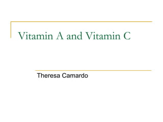 Vitamin A and Vitamin C
Theresa Camardo
 