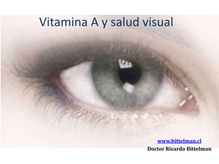 Vitamina A y salud visual




                       www.bittelman.cl
                    Doctor Ricardo Bittelman
 