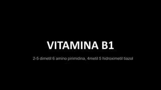 VITAMINA B1
2-5 dimetil 6 amino pirimidina, 4metil 5 hidroximetil tiazol
 