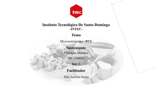 Instituto Tecnológico De Santo Domingo
-INTEC-
Tema
Micronutrimentos (B12)
Sustentante
Christian Morales
ID: 1104935
Sec: 2
Facilitador
Dra. Aurelia Suero
 