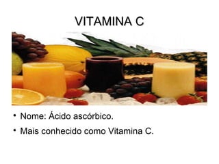 VITAMINA CVITAMINA C

Nome: Ácido ascórbico.

Mais conhecido como Vitamina C.
 