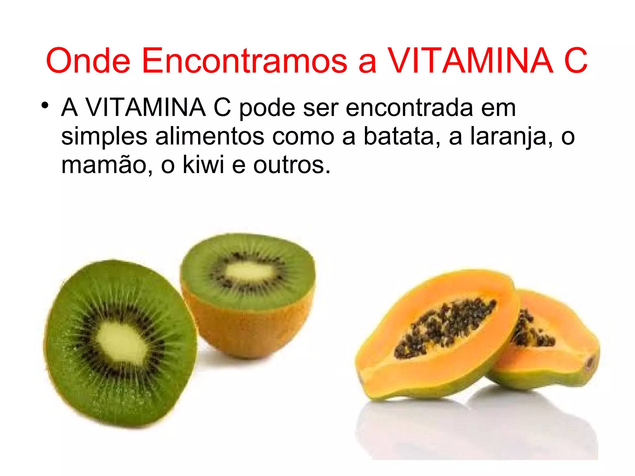 Onde Encontramos a VITAMINA C

A VITAMINA C pode ser encontrada em
simples alimentos como a batata, a laranja, o
mamão, o kiwi e outros.
 